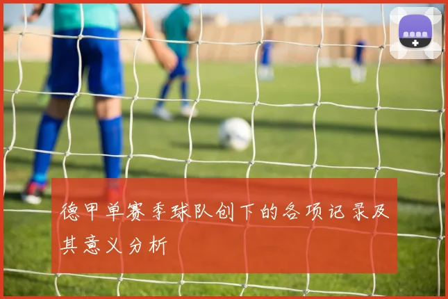 德甲单赛季球队创下的各项记录及其意义分析