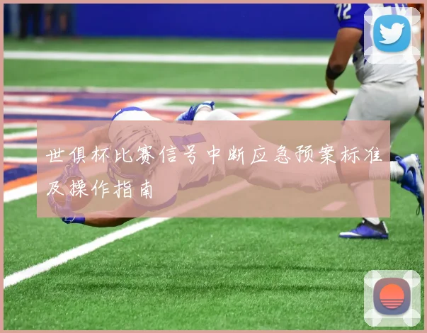 世俱杯比赛信号中断应急预案标准及操作指南