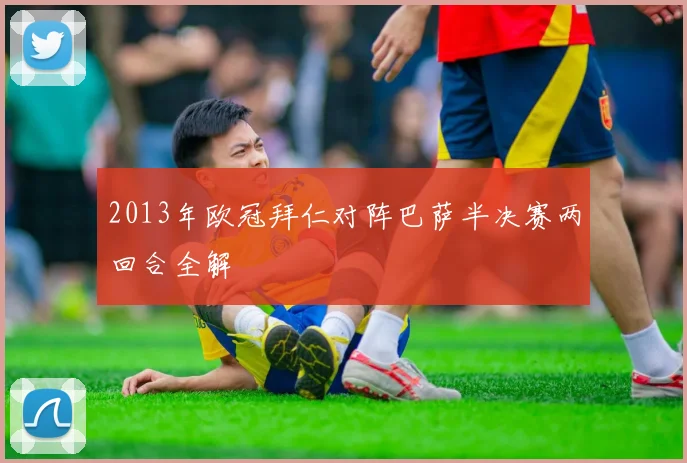 2013年欧冠拜仁对阵巴萨半决赛两回合全解