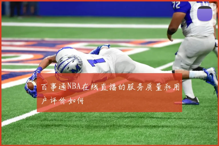 百事通NBA在线直播的服务质量和用户评价如何