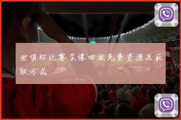 世俱杯比赛录像回放免费资源及获取方式